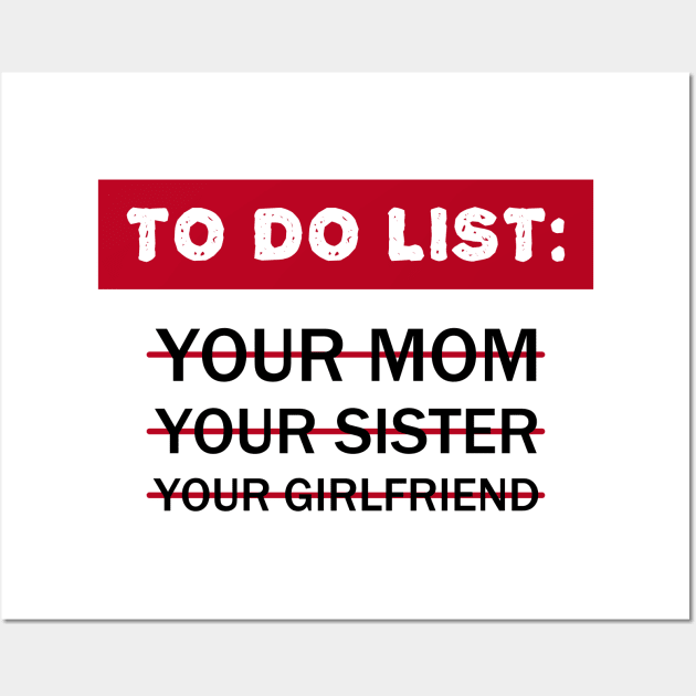 To Do List Your Mom Your Sister Your Girlfriend Wall Art by Clara switzrlnd